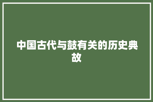 中国古代与鼓有关的历史典故 报告写作