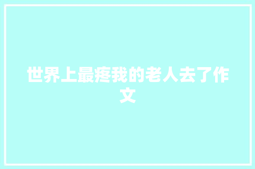 世界上最疼我的老人去了作文 范文赏析