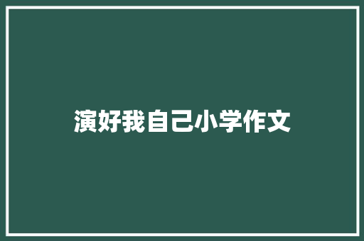 演好我自己小学作文 写作素材