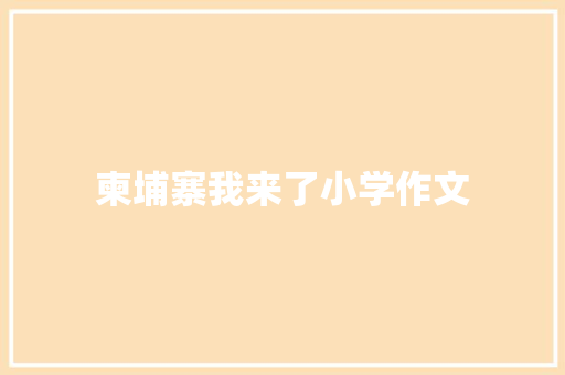 柬埔寨我来了小学作文 写作社区