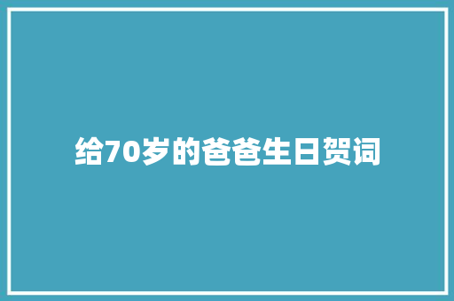 给70岁的爸爸生日贺词 报告写作
