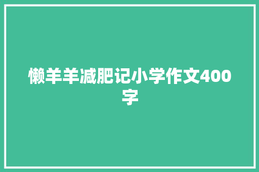 懒羊羊减肥记小学作文400字 写作素材