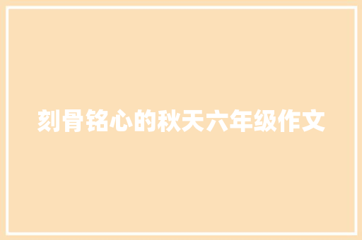 刻骨铭心的秋天六年级作文 商业文案