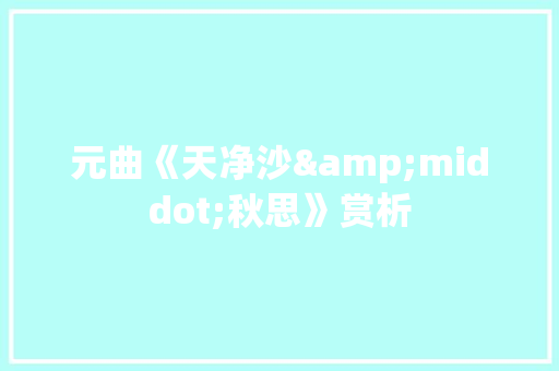 元曲《天净沙&middot;秋思》赏析 简历模板