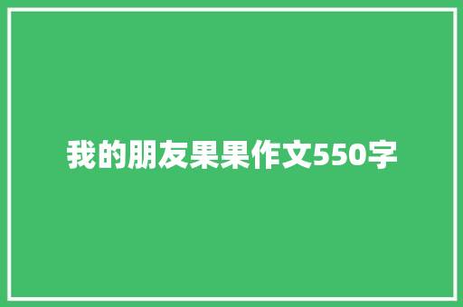 我的朋友果果作文550字 诗歌创作