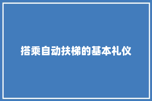 搭乘自动扶梯的基本礼仪 写作社区