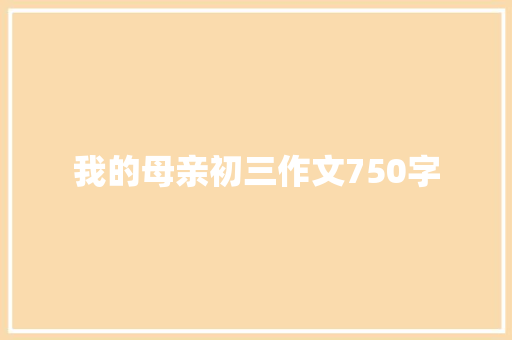 我的母亲初三作文750字