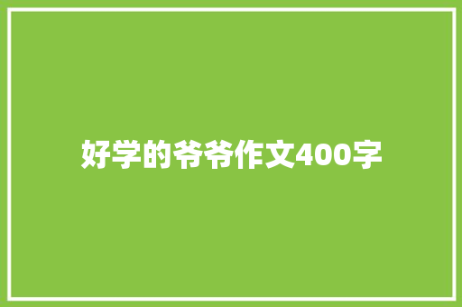 好学的爷爷作文400字 报告写作