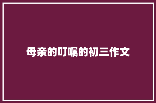 母亲的叮嘱的初三作文
