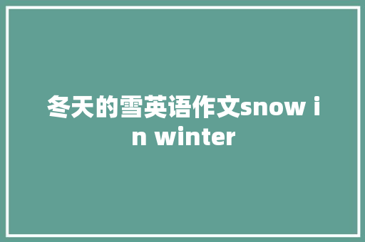 冬天的雪英语作文snow in winter
