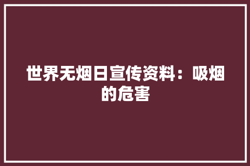 世界无烟日宣传资料：吸烟的危害 范文赏析