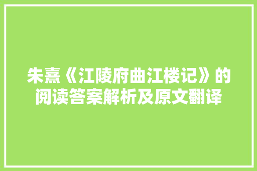 朱熹《江陵府曲江楼记》的阅读答案解析及原文翻译 写作素材