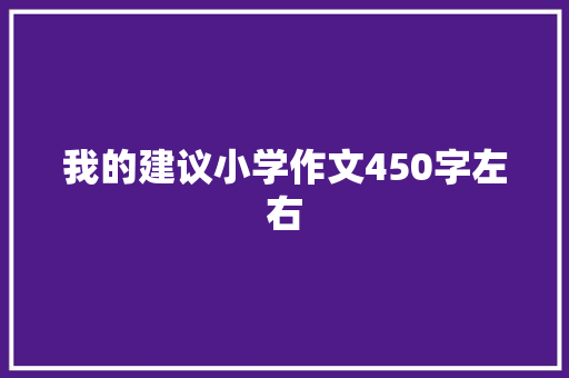 我的建议小学作文450字左右 商业文案