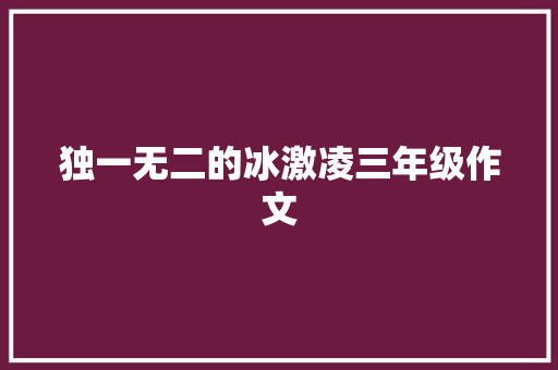 独一无二的冰激凌三年级作文