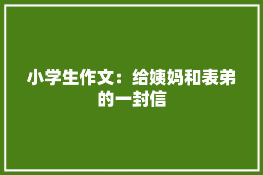 小学生作文：给姨妈和表弟的一封信 诗歌创作