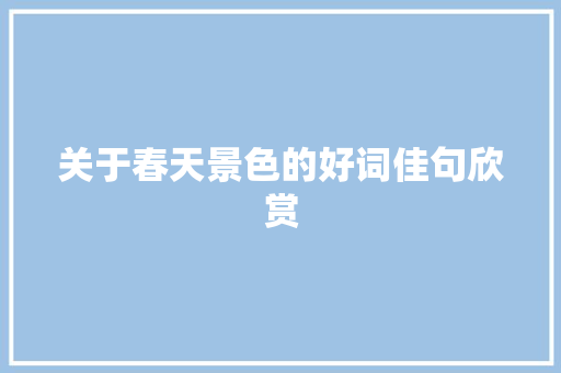 关于春天景色的好词佳句欣赏 报告写作