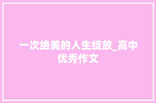 一次绝美的人生绽放_高中优秀作文 商业文案