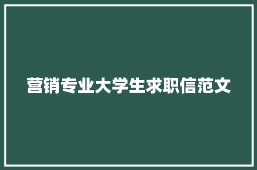 营销专业大学生求职信范文 写作社区