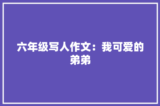 六年级写人作文：我可爱的弟弟 范文赏析