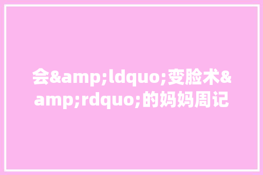 会&ldquo;变脸术&rdquo;的妈妈周记 范文赏析