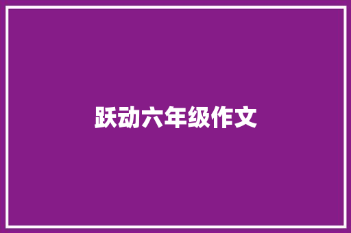 跃动六年级作文 写作素材