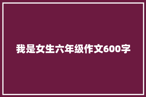 我是女生六年级作文600字 写作素材