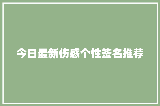今日最新伤感个性签名推荐 写作素材