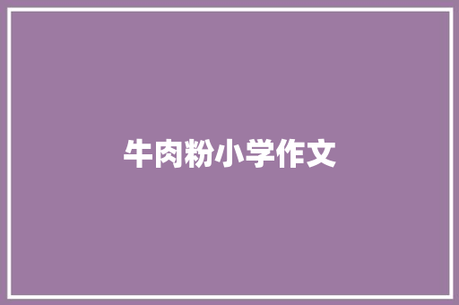 牛肉粉小学作文 简历模板