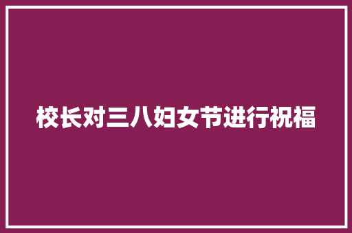 校长对三八妇女节进行祝福 简历模板