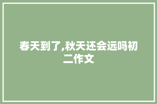 春天到了,秋天还会远吗初二作文 写作社区