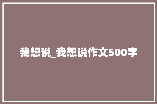 我想说_我想说作文500字 诗歌创作