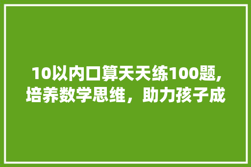 10以内口算天天练100题,培养数学思维，助力孩子成长_10以内口算天天练100题打印