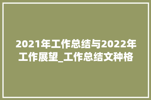 2021年工作总结与2022年工作展望_工作总结文种格式范文