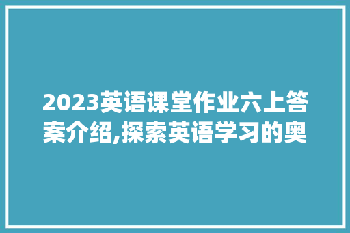 2023英语课堂作业六上答案介绍,探索英语学习的奥秘_英语课堂作业六上答案2023