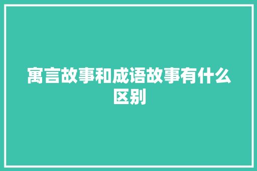 寓言故事和成语故事有什么区别 诗歌创作