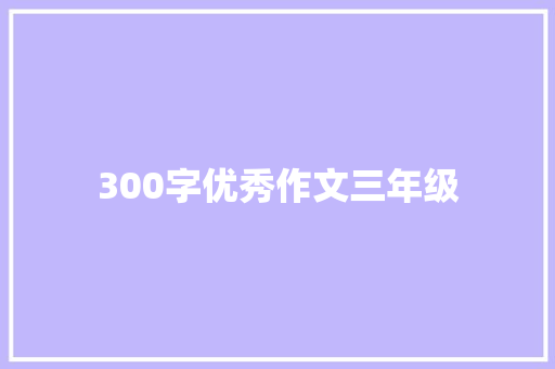 300字优秀作文三年级