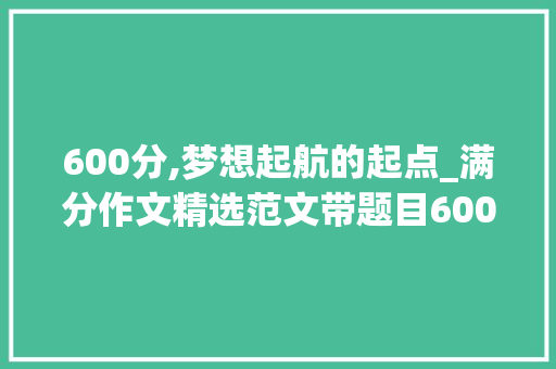 600分,梦想起航的起点_满分作文精选范文带题目600