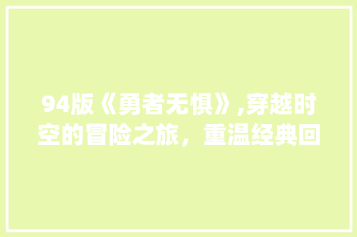 94版《勇者无惧》,穿越时空的冒险之旅，重温经典回忆_94版勇者无惧电视剧在线观看