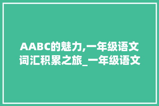 AABC的魅力,一年级语文词汇积累之旅_一年级语文词汇积累aabc 写作社区