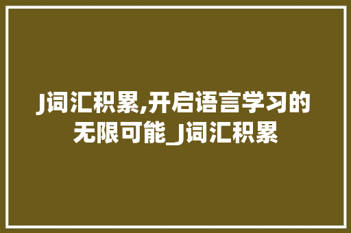 J词汇积累,开启语言学习的无限可能_J词汇积累