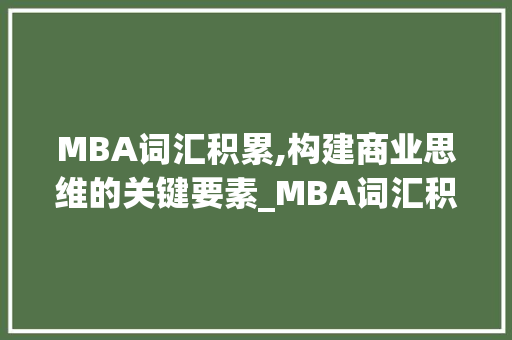 MBA词汇积累,构建商业思维的关键要素_MBA词汇积累素材