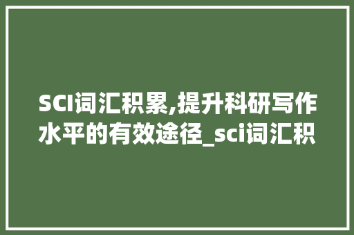 SCI词汇积累,提升科研写作水平的有效途径_sci词汇积累