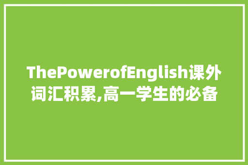 ThePowerofEnglish课外词汇积累,高一学生的必备利器_英语课外词汇积累高一