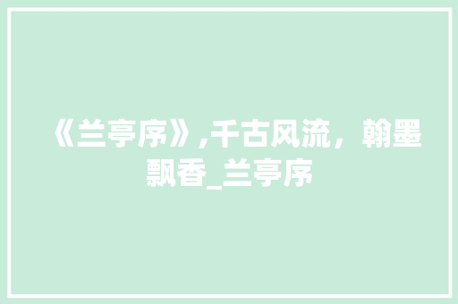 《兰亭序》,千古风流，翰墨飘香_兰亭序