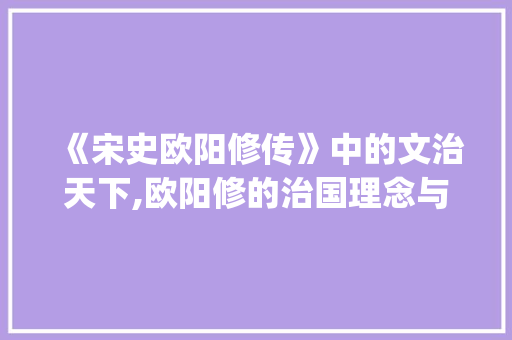 《宋史欧阳修传》中的文治天下,欧阳修的治国理念与方法_《宋史欧阳修传》翻译 写作素材
