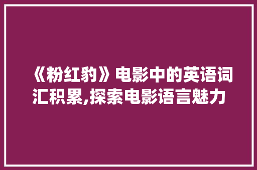 《粉红豹》电影中的英语词汇积累,探索电影语言魅力_粉红豹电影英语词汇积累