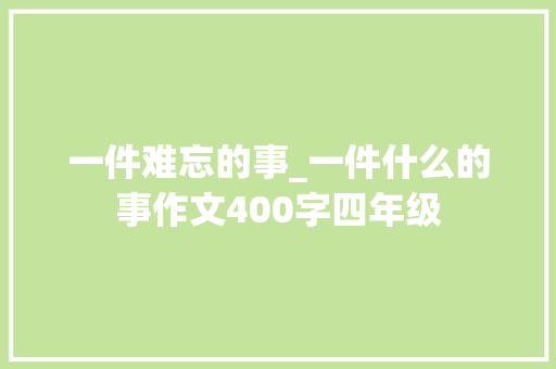 一件难忘的事_一件什么的事作文400字四年级