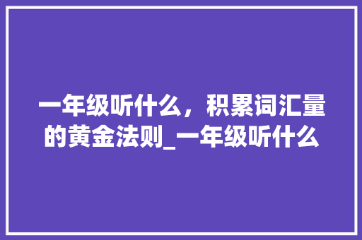 一年级听什么，积累词汇量的黄金法则_一年级听什么积累词汇量