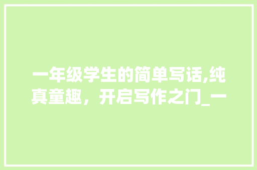 一年级学生的简单写话,纯真童趣，开启写作之门_一年级简单写话大全 诗歌创作