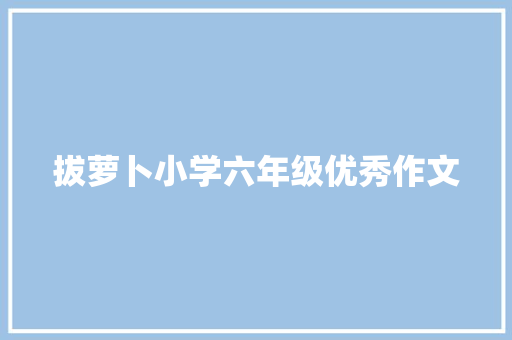 拔萝卜小学六年级优秀作文 商业文案